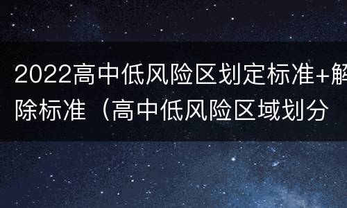 2022高中低风险区划定标准+解除标准（高中低风险区域划分标准）