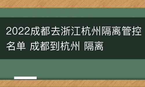 2022成都去浙江杭州隔离管控名单 成都到杭州 隔离