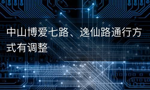 中山博爱七路、逸仙路通行方式有调整
