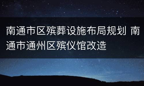 南通市区殡葬设施布局规划 南通市通州区殡仪馆改造