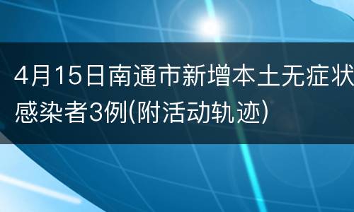 4月15日南通市新增本土无症状感染者3例(附活动轨迹)