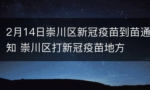 2月14日崇川区新冠疫苗到苗通知 崇川区打新冠疫苗地方