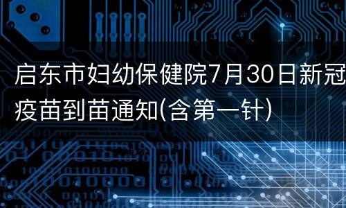 启东市妇幼保健院7月30日新冠疫苗到苗通知(含第一针)