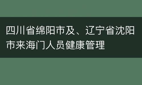 四川省绵阳市及、辽宁省沈阳市来海门人员健康管理