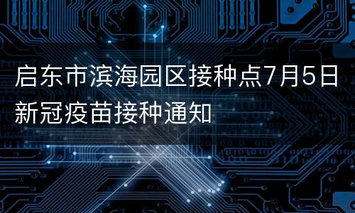 启东市滨海园区接种点7月5日新冠疫苗接种通知