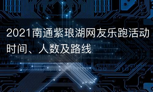 2021南通紫琅湖网友乐跑活动时间、人数及路线