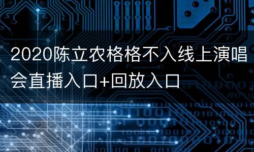 2020陈立农格格不入线上演唱会直播入口+回放入口