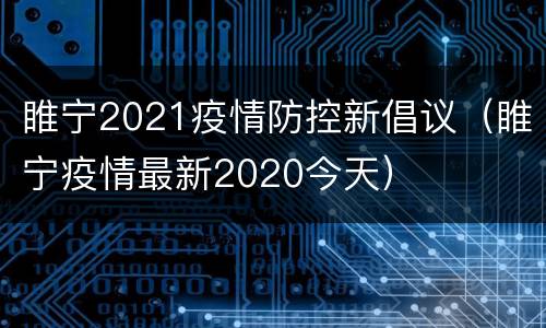 睢宁2021疫情防控新倡议（睢宁疫情最新2020今天）