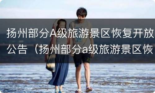 扬州部分A级旅游景区恢复开放公告（扬州部分a级旅游景区恢复开放公告最新）