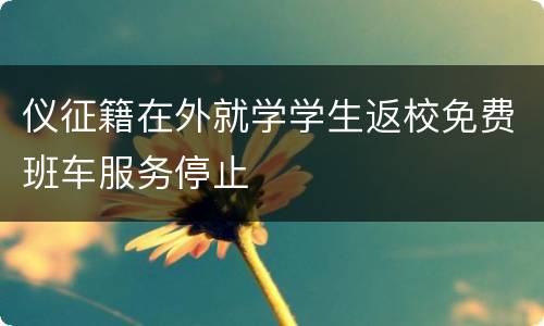 仪征籍在外就学学生返校免费班车服务停止