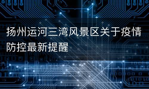 扬州运河三湾风景区关于疫情防控最新提醒