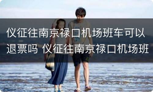 仪征往南京禄口机场班车可以退票吗 仪征往南京禄口机场班车可以退票吗多少钱