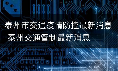 泰州市交通疫情防控最新消息 泰州交通管制最新消息