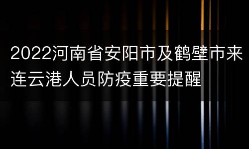 2022河南省安阳市及鹤壁市来连云港人员防疫重要提醒