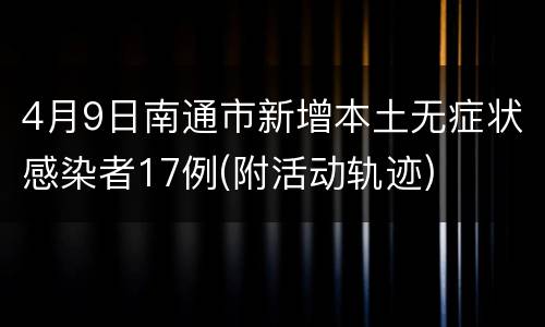 4月9日南通市新增本土无症状感染者17例(附活动轨迹)