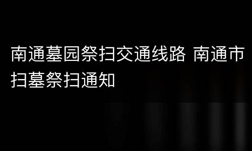 南通墓园祭扫交通线路 南通市扫墓祭扫通知