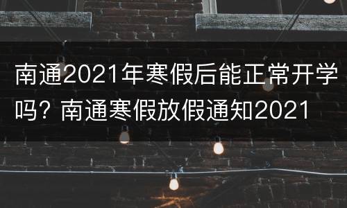 南通2021年寒假后能正常开学吗? 南通寒假放假通知2021