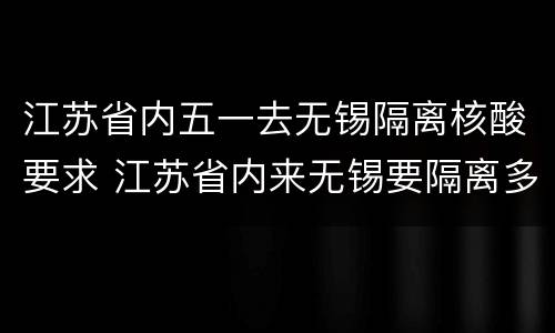 江苏省内五一去无锡隔离核酸要求 江苏省内来无锡要隔离多少天