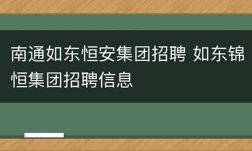 南通如东恒安集团招聘 如东锦恒集团招聘信息