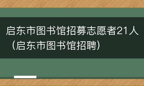 启东市图书馆招募志愿者21人（启东市图书馆招聘）