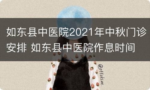 如东县中医院2021年中秋门诊安排 如东县中医院作息时间