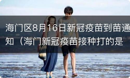 海门区8月16日新冠疫苗到苗通知（海门新冠疫苗接种打的是哪种）