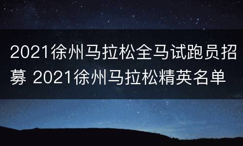2021徐州马拉松全马试跑员招募 2021徐州马拉松精英名单