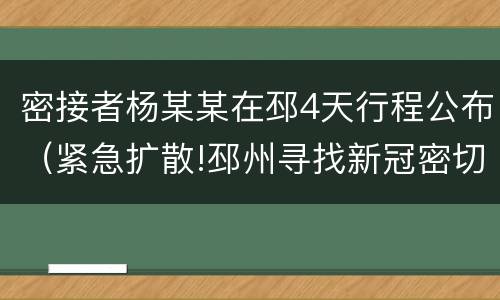 密接者杨某某在邳4天行程公布（紧急扩散!邳州寻找新冠密切接触者的接触者）