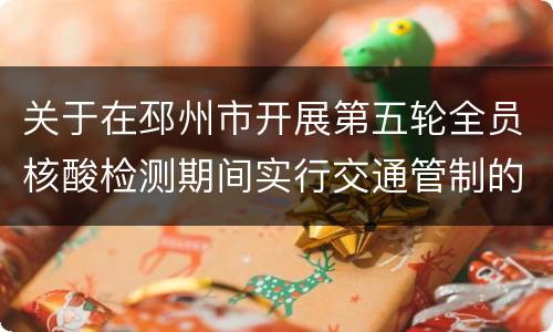 关于在邳州市开展第五轮全员核酸检测期间实行交通管制的通告
