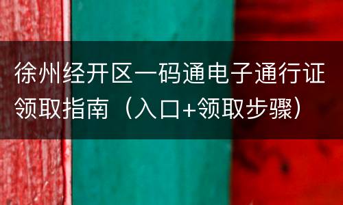 徐州经开区一码通电子通行证领取指南（入口+领取步骤）