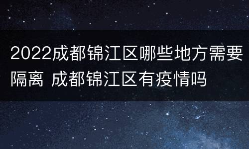 2022成都锦江区哪些地方需要隔离 成都锦江区有疫情吗