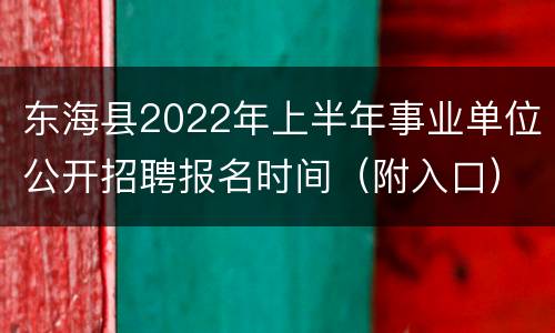 东海县2022年上半年事业单位公开招聘报名时间（附入口）