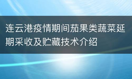 连云港疫情期间茄果类蔬菜延期采收及贮藏技术介绍