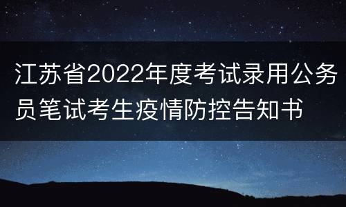 江苏省2022年度考试录用公务员笔试考生疫情防控告知书