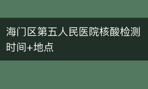 海门区第五人民医院核酸检测时间+地点