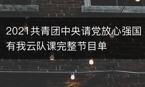 2021共青团中央请党放心强国有我云队课完整节目单