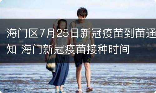 海门区7月25日新冠疫苗到苗通知 海门新冠疫苗接种时间