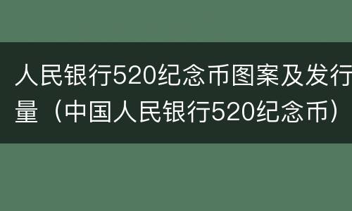 人民银行520纪念币图案及发行量（中国人民银行520纪念币）