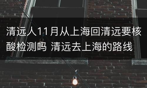 清远人11月从上海回清远要核酸检测吗 清远去上海的路线