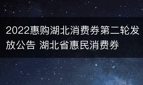 2022惠购湖北消费券第二轮发放公告 湖北省惠民消费券