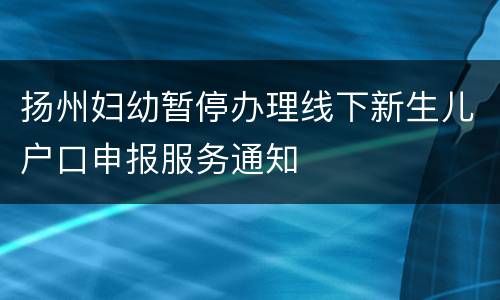 扬州妇幼暂停办理线下新生儿户口申报服务通知