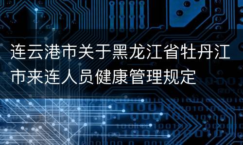 连云港市关于黑龙江省牡丹江市来连人员健康管理规定