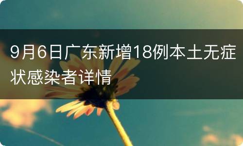 9月6日广东新增18例本土无症状感染者详情