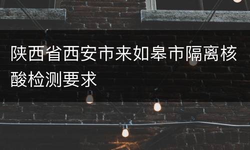 陕西省西安市来如皋市隔离核酸检测要求