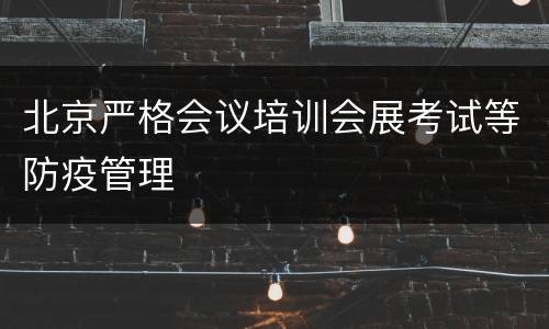 北京严格会议培训会展考试等防疫管理