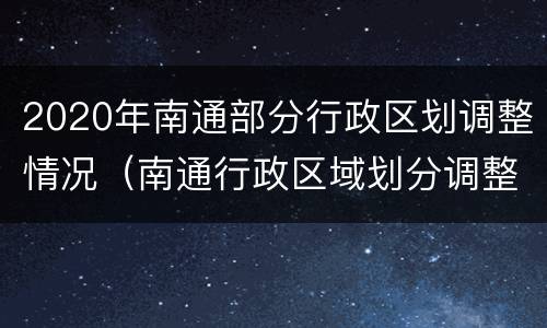 2020年南通部分行政区划调整情况（南通行政区域划分调整）