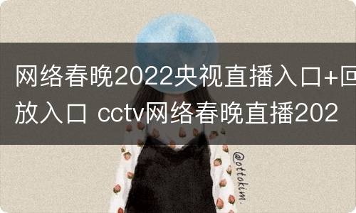 网络春晚2022央视直播入口+回放入口 cctv网络春晚直播2021