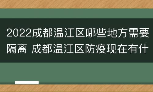 2022成都温江区哪些地方需要隔离 成都温江区防疫现在有什么规定