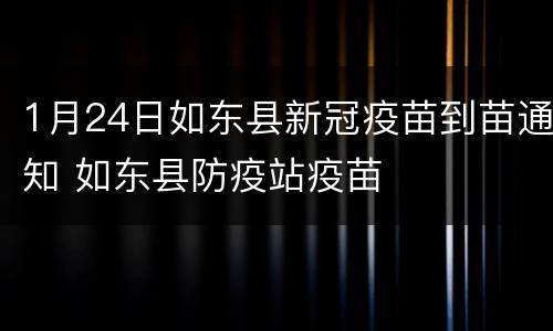 1月24日如东县新冠疫苗到苗通知 如东县防疫站疫苗