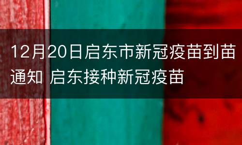 12月20日启东市新冠疫苗到苗通知 启东接种新冠疫苗